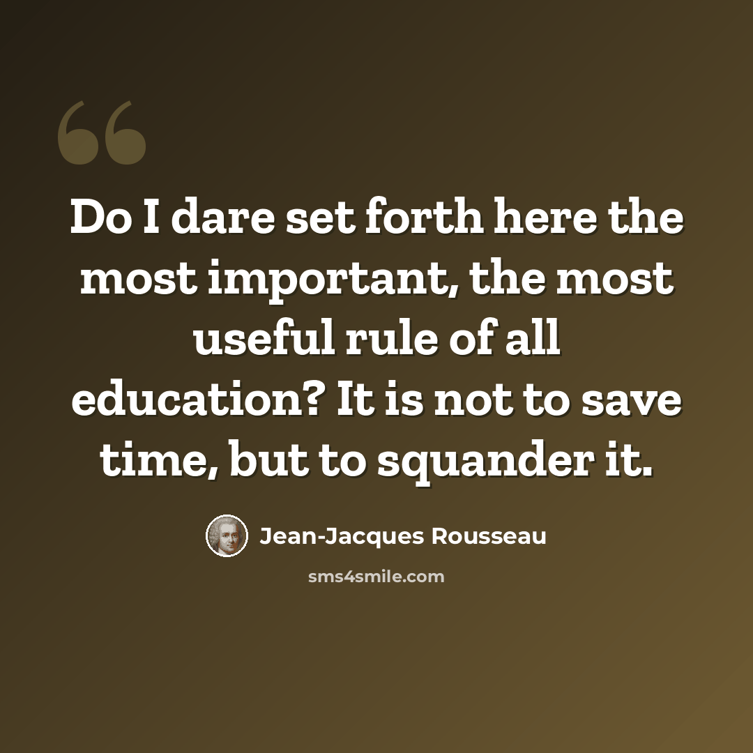 “Do I dare set forth here the most important, the most useful rule of all education? It is not to save time, but to squander it.” quote by Jean-Jacques Rousseau