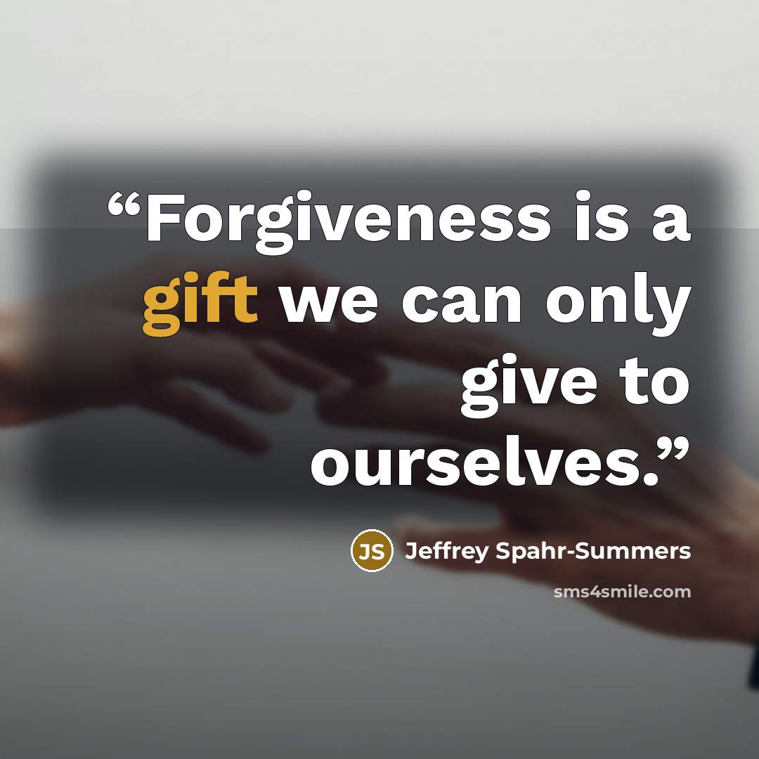 “Forgiveness is a gift we can only give to ourselves.” quote by Jeffrey Spahr-Summers