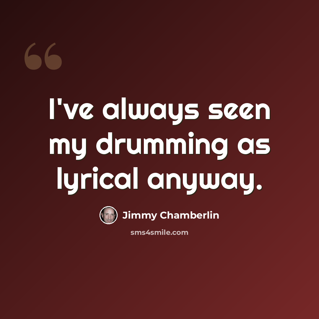 “I've always seen my drumming as lyrical anyway.” quote by Jimmy Chamberlin