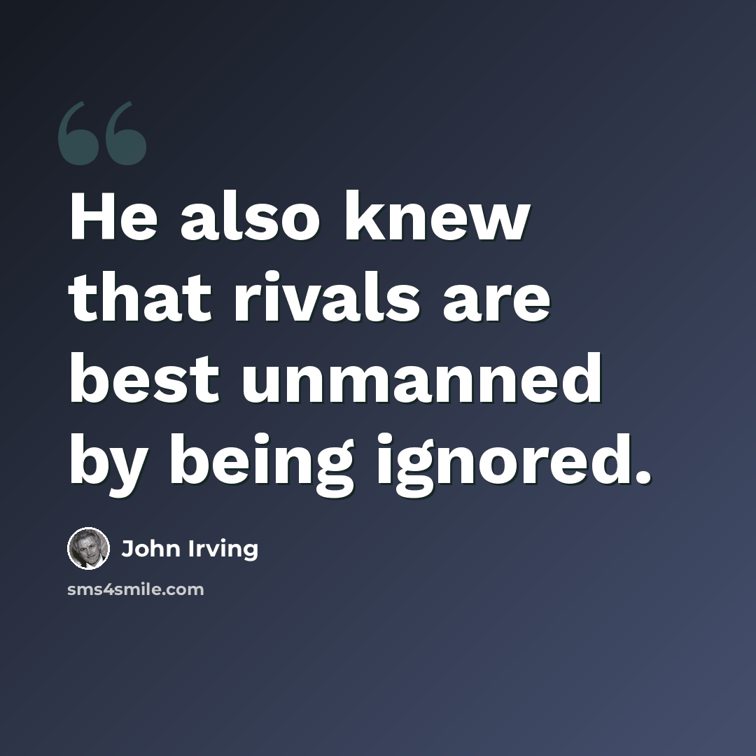 “He also knew that rivals are best unmanned by being ignored.” quote by John Irving