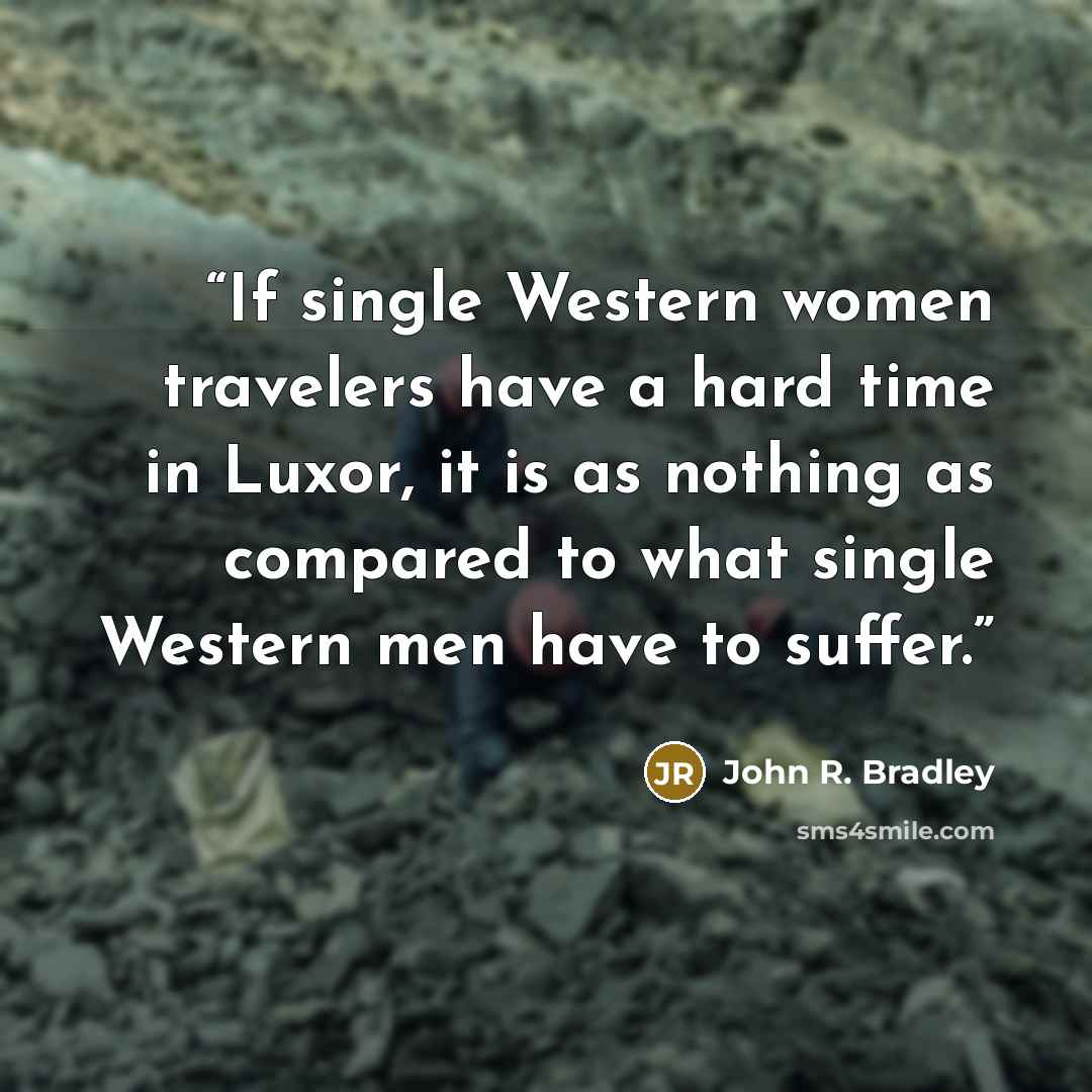 “If single Western women travelers have a hard time in Luxor, it is as nothing as compared to what single Western men have to suffer.” quote by John R. Bradley