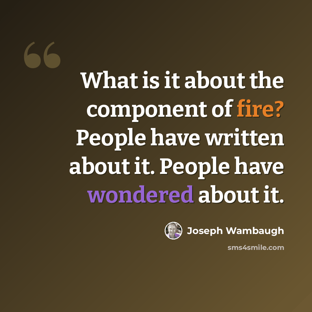 “What is it about the component of fire? People have written about it. People have wondered about it.” quote by Joseph Wambaugh