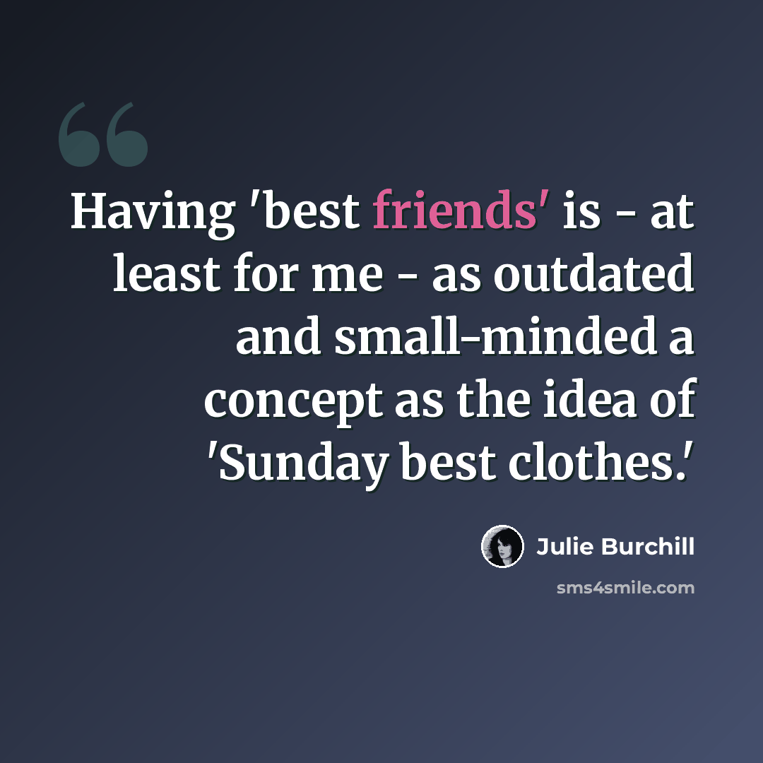“Having 'best friends' is - at least for me - as outdated and small-minded a concept as the idea of 'Sunday best clothes.'” quote by Julie Burchill