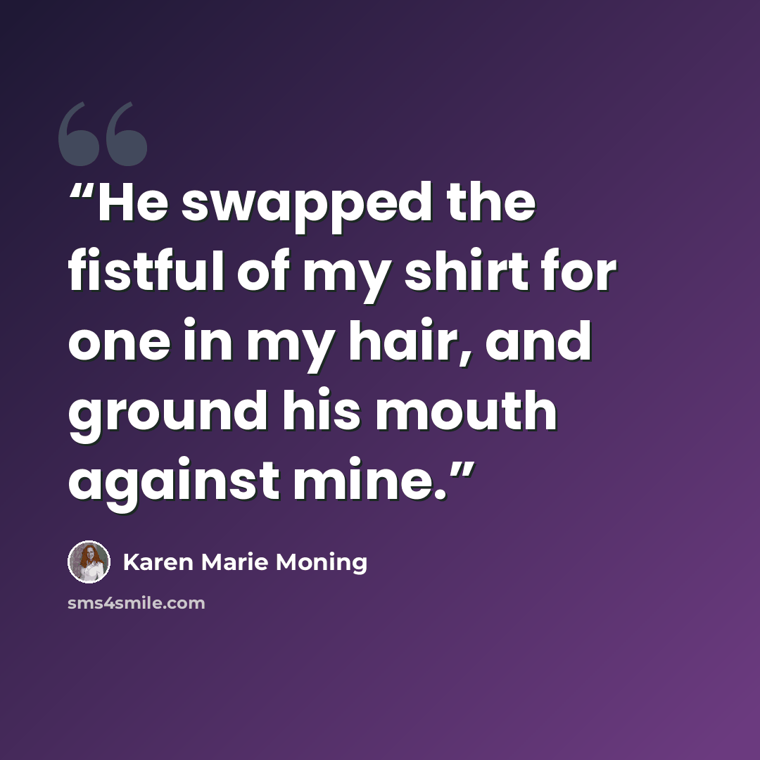 “He swapped the fistful of my shirt for one in my hair, and ground his mouth against mine.” quote by Karen Marie Moning