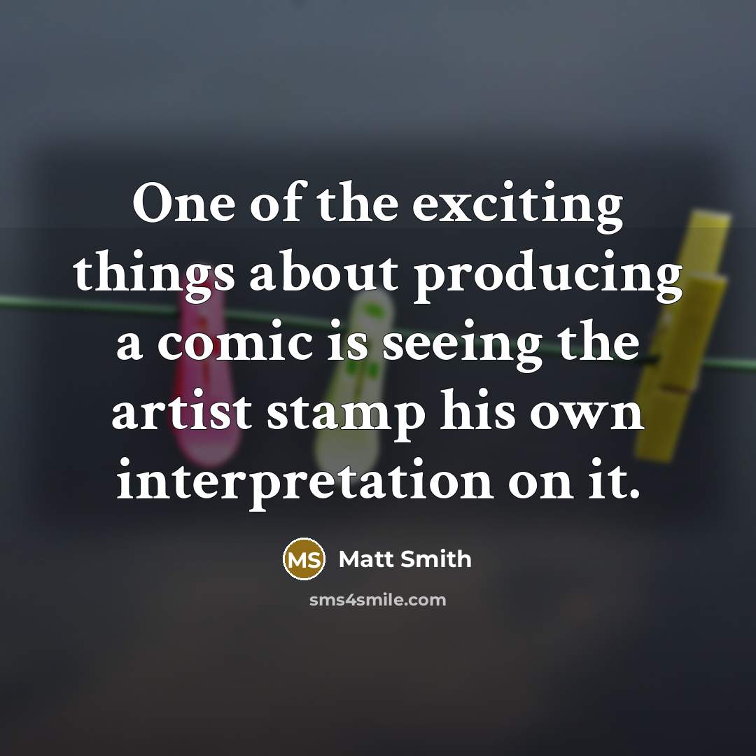 “One of the exciting things about producing a comic is seeing the artist stamp his own interpretation on it.” quote by Matt Smith