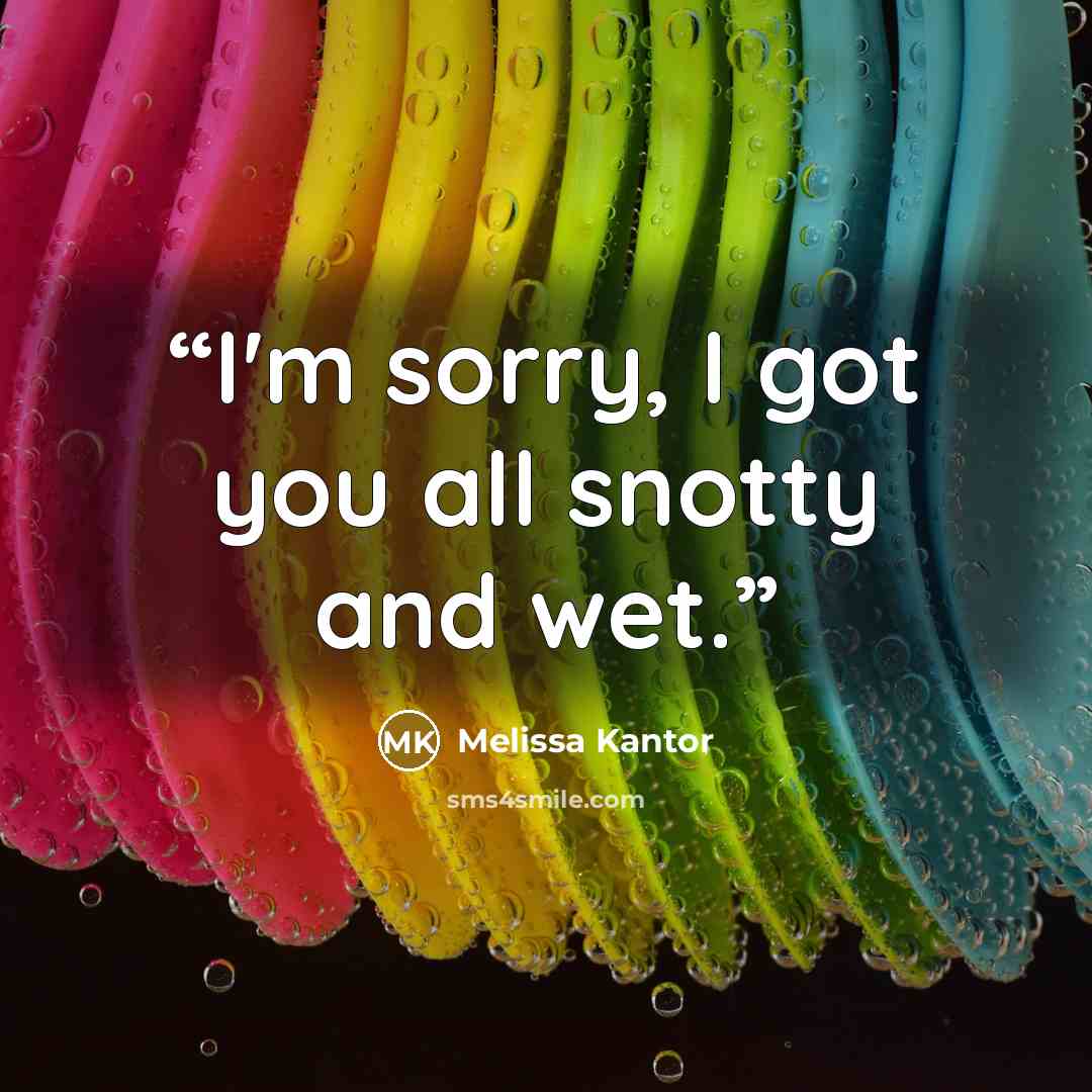 “I'm sorry, I got you all snotty and wet.” quote by Melissa Kantor