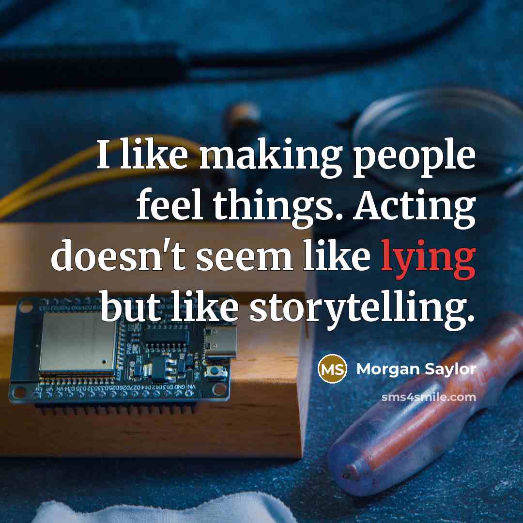 “I like making people feel things. Acting doesn't seem like lying but like storytelling.” quote by Morgan Saylor
