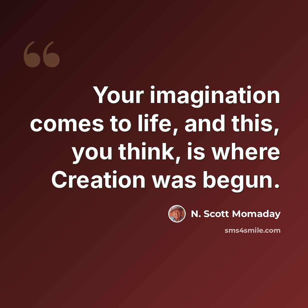 “Your imagination comes to life, and this, you think, is where Creation was begun.” quote by N. Scott Momaday