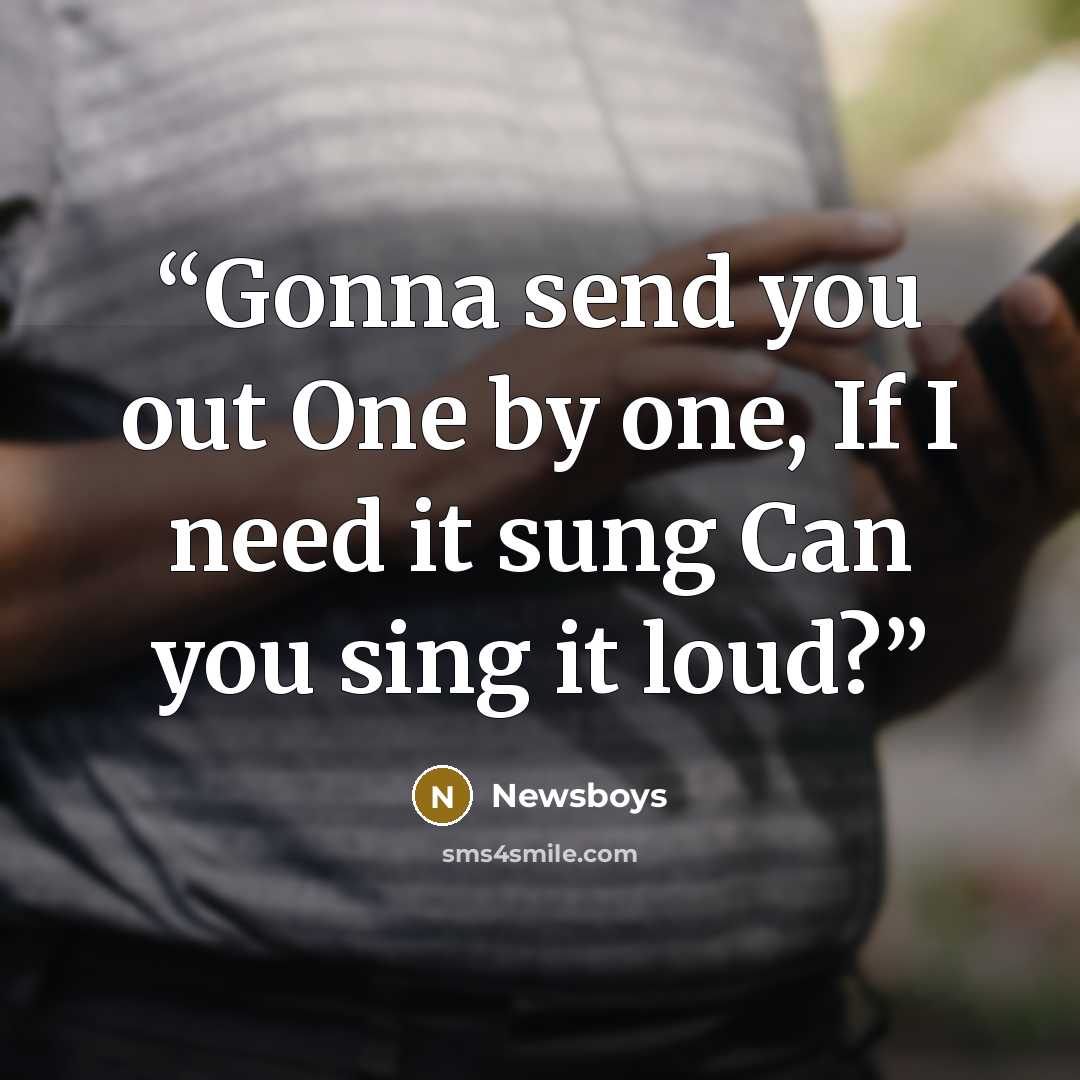 “Gonna send you out One by one, If I need it sung Can you sing it loud?” quote by Newsboys