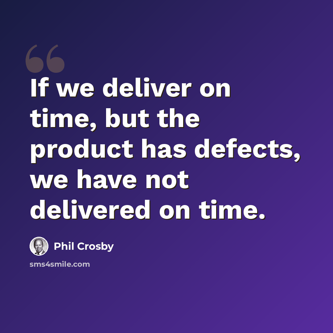 “If we deliver on time, but the product has defects, we have not delivered on time.” quote by Phil Crosby
