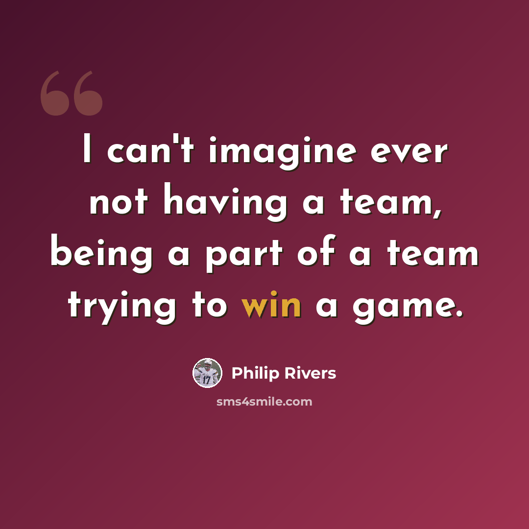 “I can't imagine ever not having a team, being a part of a team trying to win a game.” quote by Philip Rivers