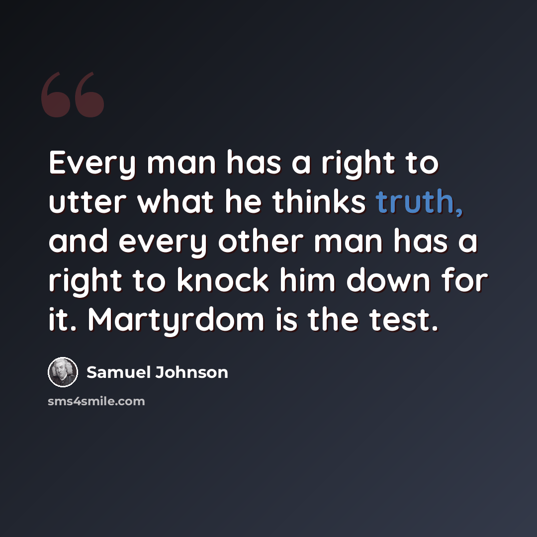 “Every man has a right to utter what he thinks truth, and every other man has a right to knock him down for it. Martyrdom is the test.” quote by Samuel Johnson