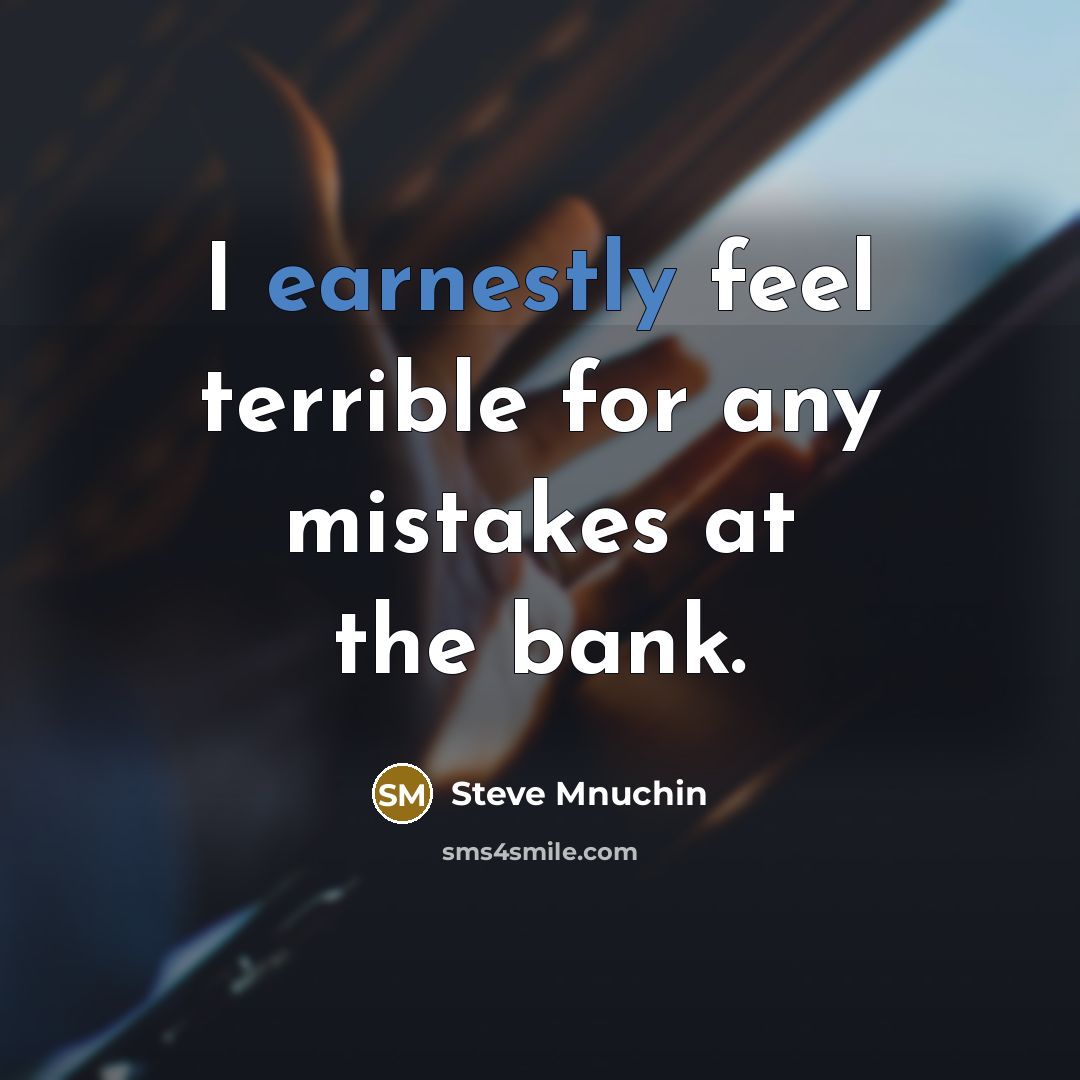 “I earnestly feel terrible for any mistakes at the bank.” quote by Steve Mnuchin
