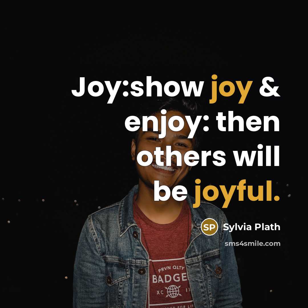 “Joy:show joy & enjoy: then others will be joyful.” quote by Sylvia Plath