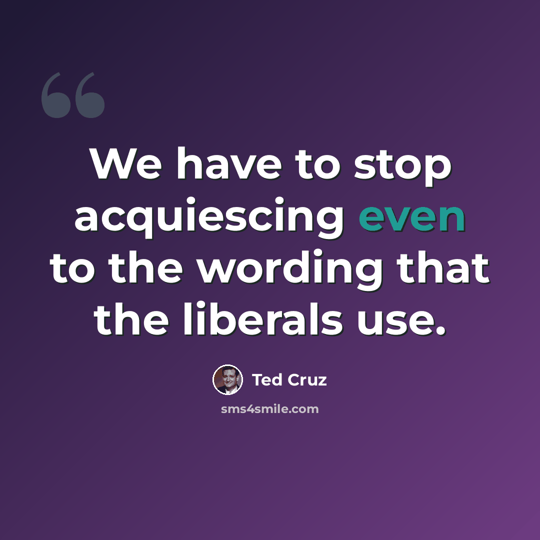 “We have to stop acquiescing even to the wording that the liberals use.” quote by Ted Cruz