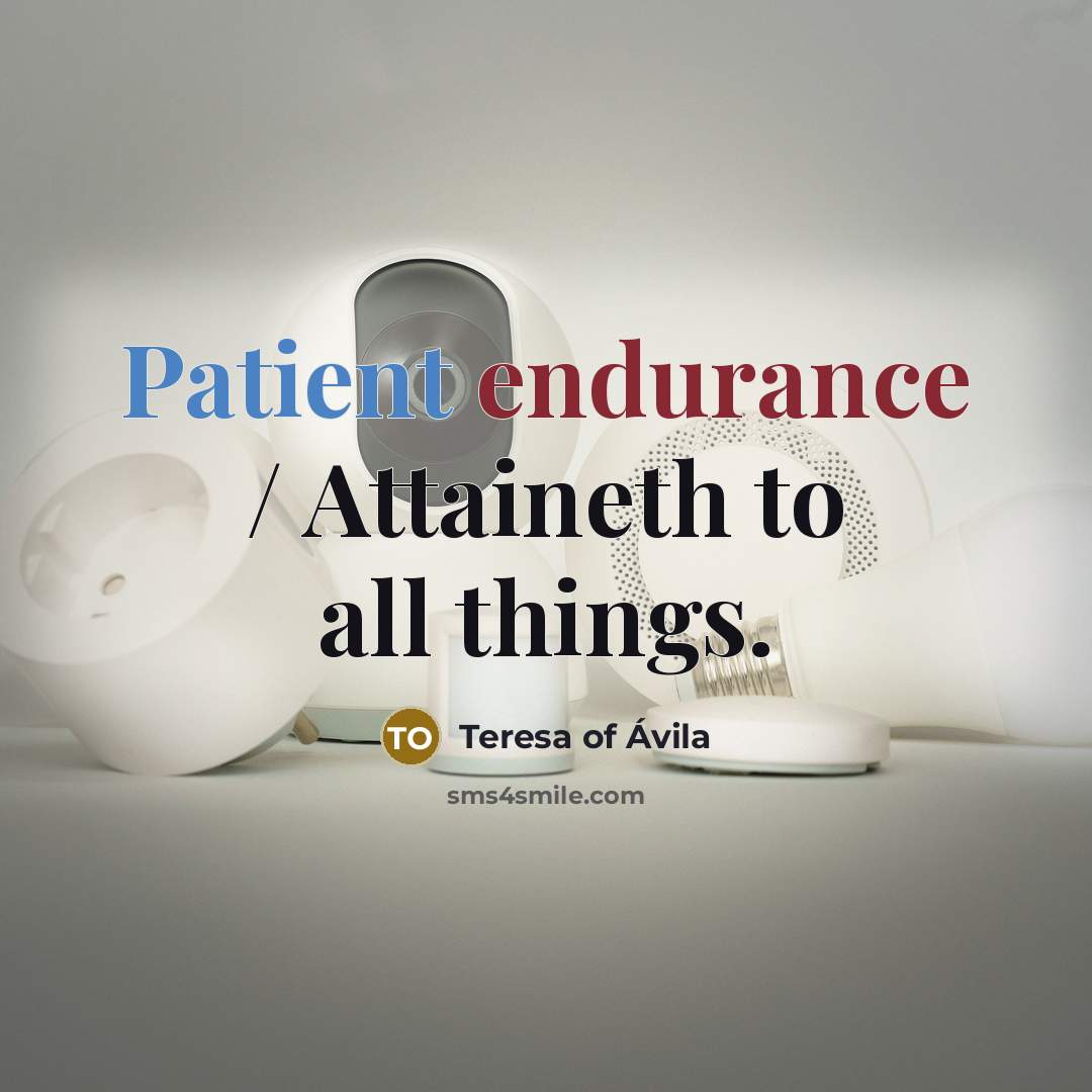 “Patient endurance / Attaineth to all things.” quote by Teresa of Avila