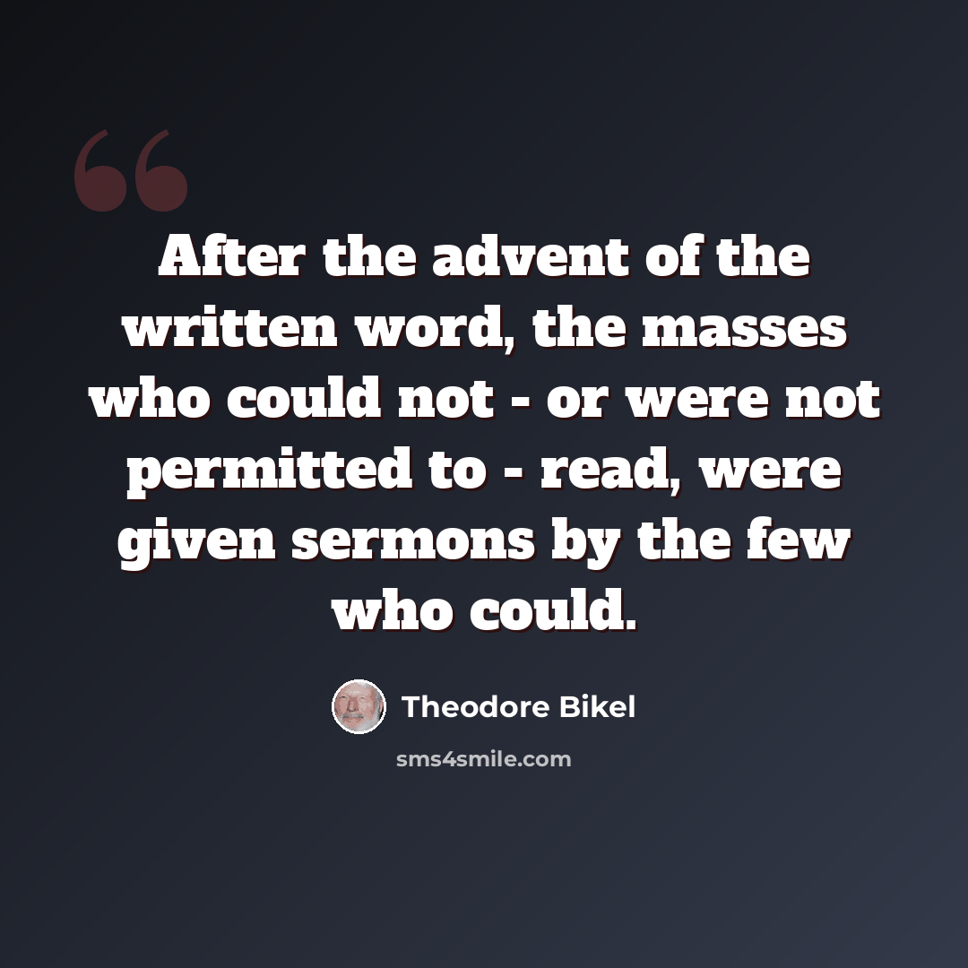 “After the advent of the written word, the masses who could not - or were not permitted to - read, were given sermons by the few who could.” quote by Theodore Bikel