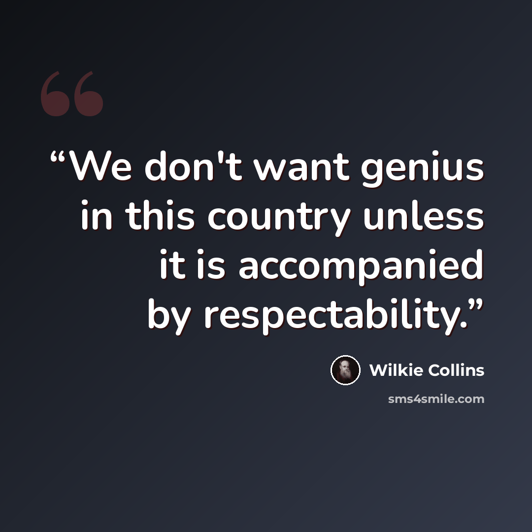 “We don't want genius in this country unless it is accompanied by respectability.” quote by Wilkie Collins