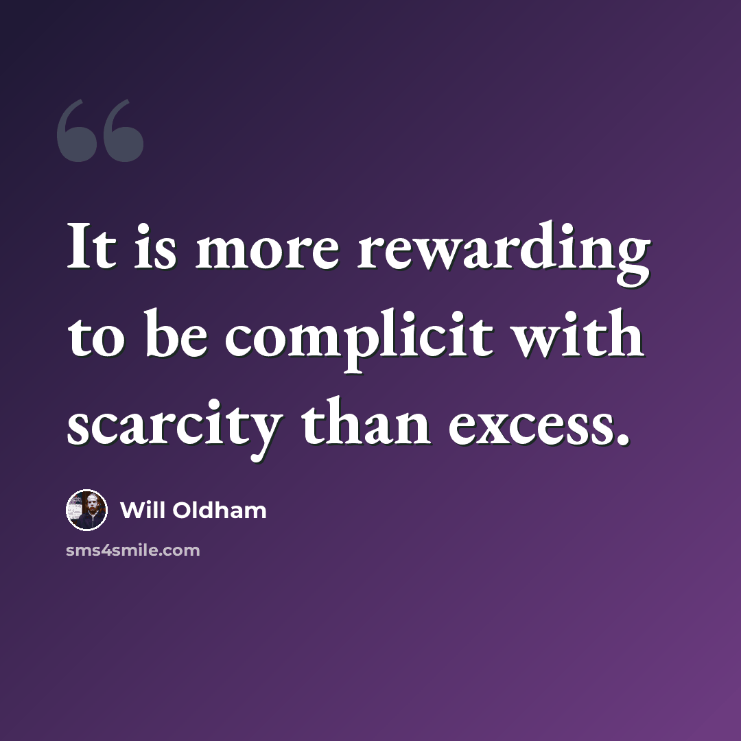 “It is more rewarding to be complicit with scarcity than excess.” quote by Will Oldham