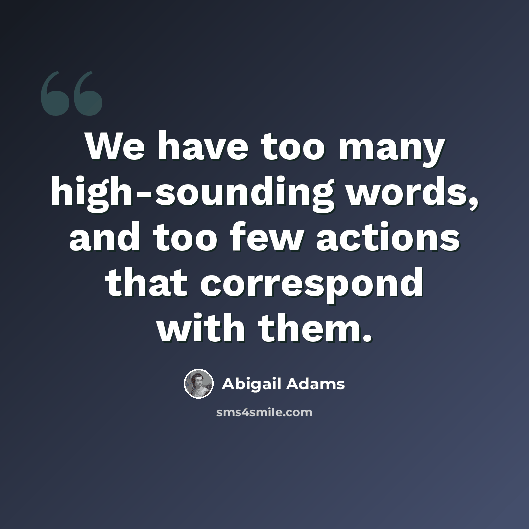 “We have too many high-sounding words, and too few actions that correspond with them.” quote by Abigail Adams