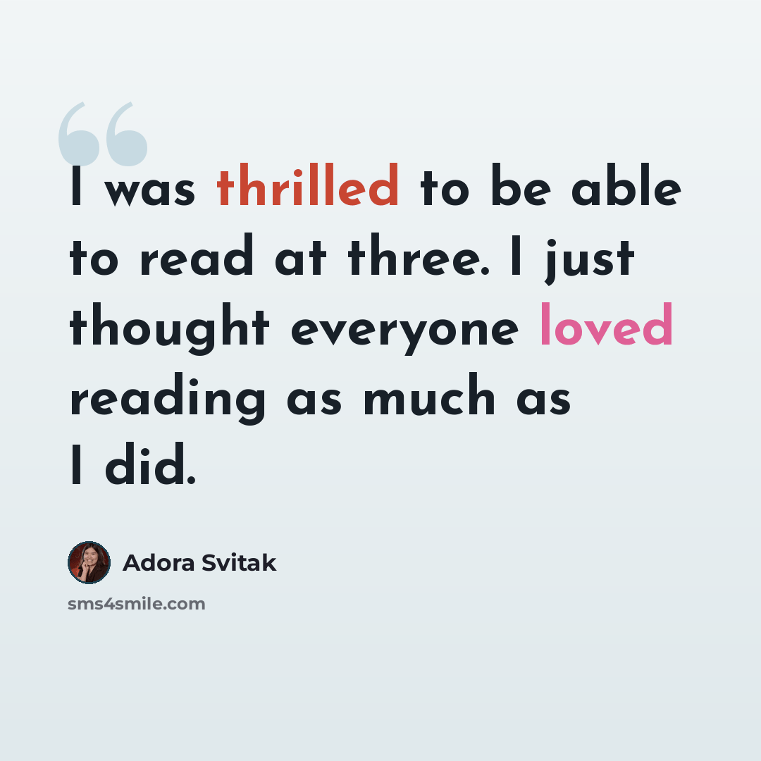 “I was thrilled to be able to read at three. I just thought everyone loved reading as much as I did.” quote by Adora Svitak