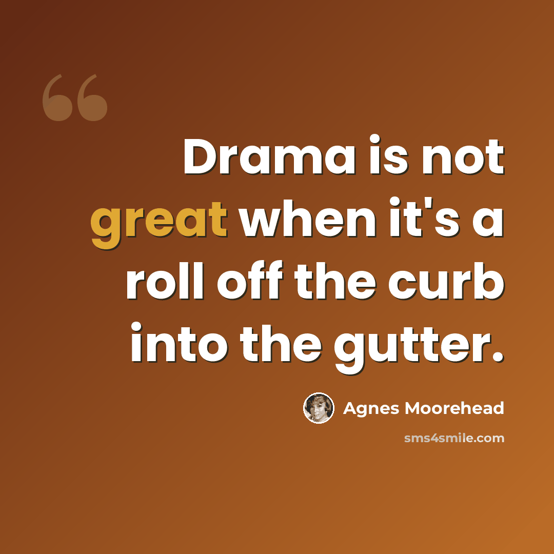 “Drama is not great when it's a roll off the curb into the gutter.” quote by Agnes Moorehead