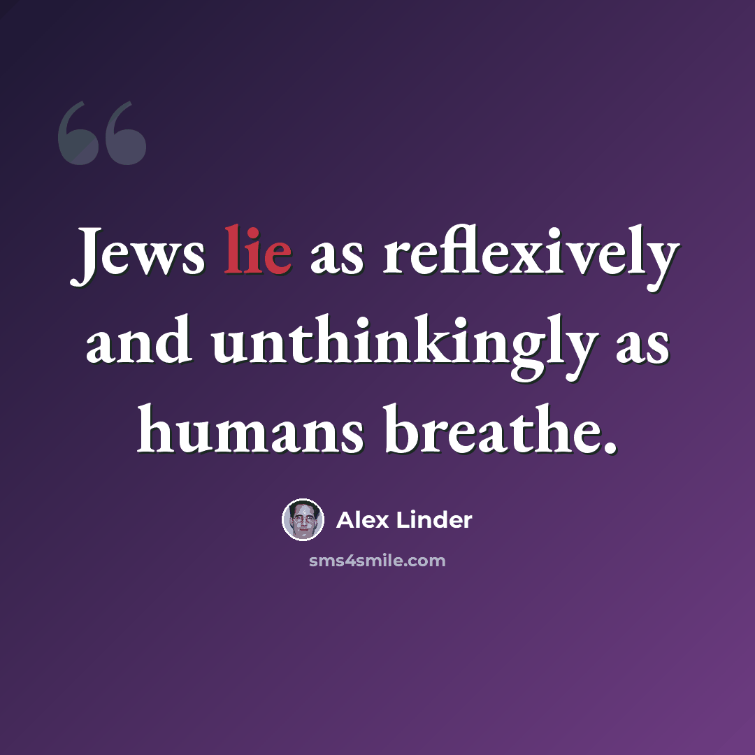 “Jews lie as reflexively and unthinkingly as humans breathe.” quote by Alex Linder
