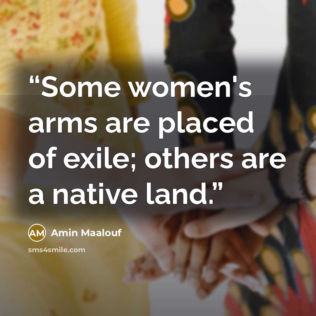 “Some women's arms are placed of exile; others are a native land.” quote by Amin Maalouf