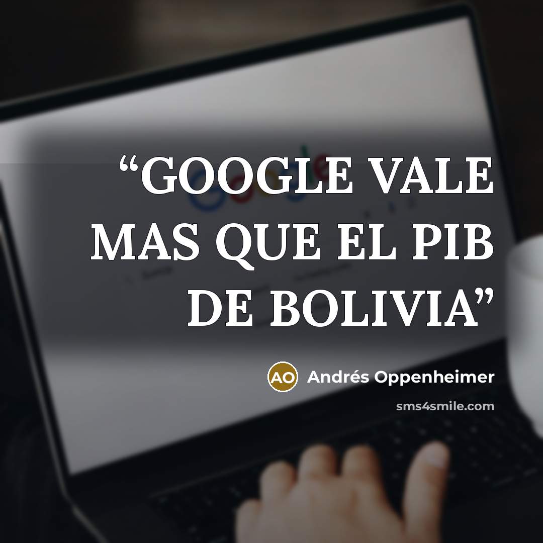 “GOOGLE VALE MAS QUE EL PIB DE BOLIVIA” quote by Andrés Oppenheimer
