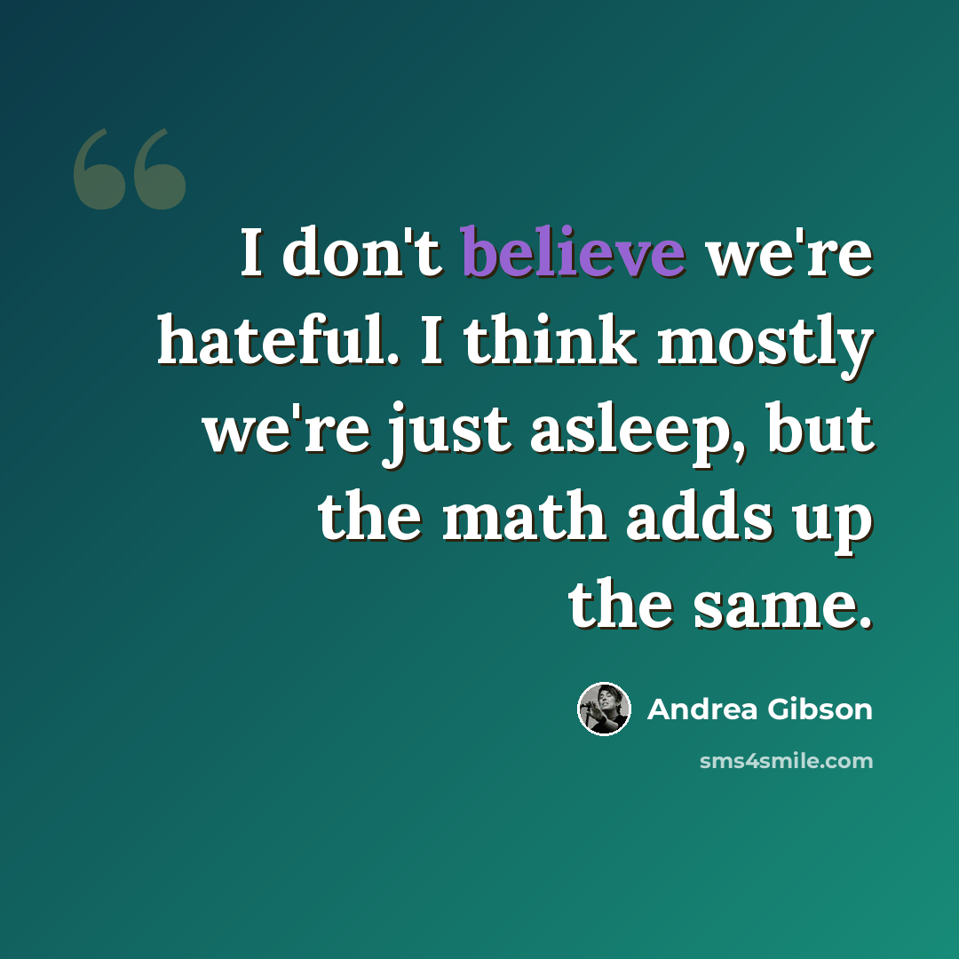 “I don't believe we're hateful. I think mostly we're just asleep, but the math adds up the same.” quote by Andrea Gibson