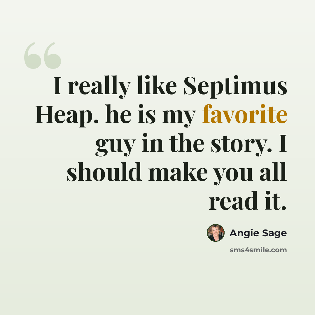 “I really like Septimus Heap. he is my favorite guy in the story. I should make you all read it.” quote by Angie Sage