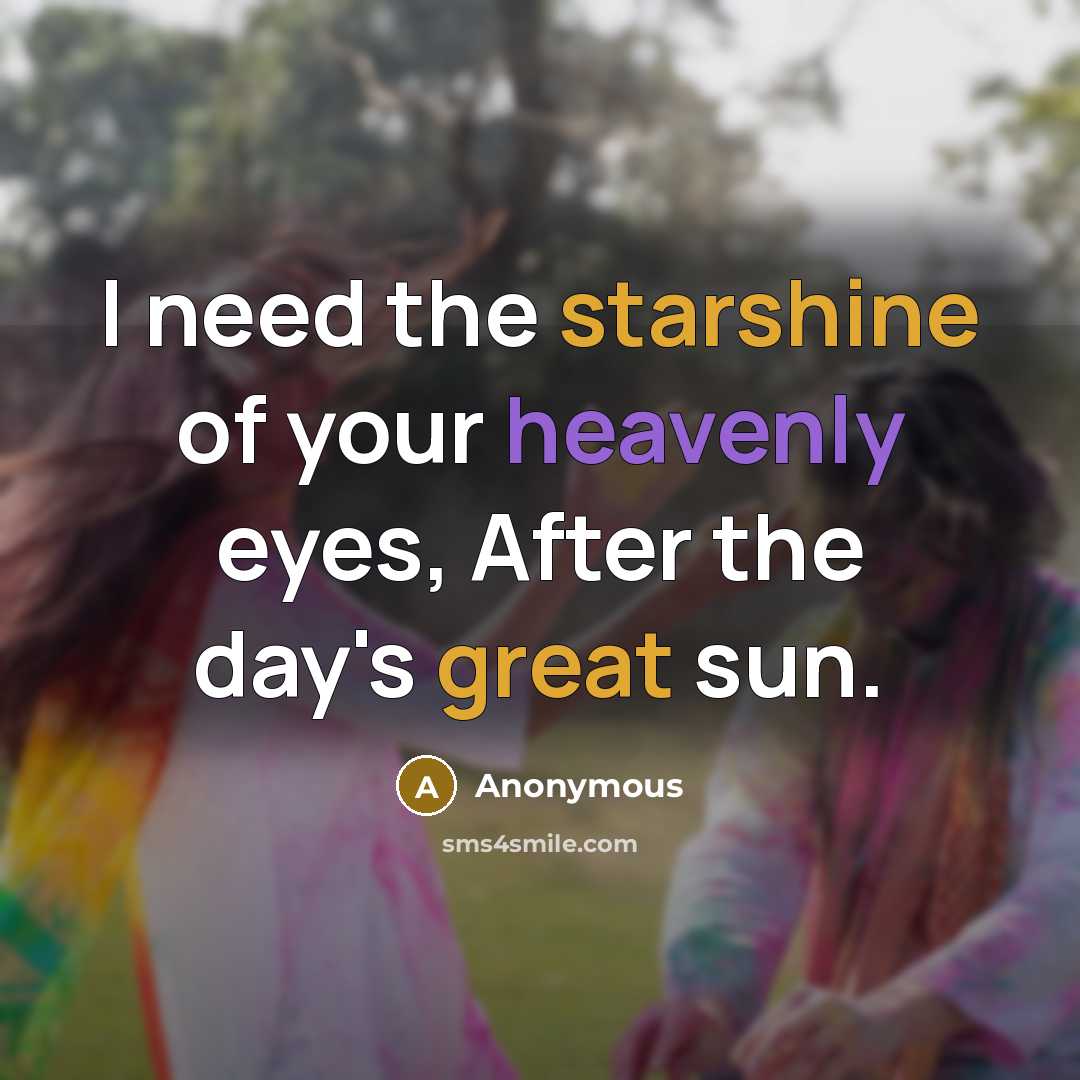“I need the starshine of your heavenly eyes, After the day's great sun.” quote by Anonymous