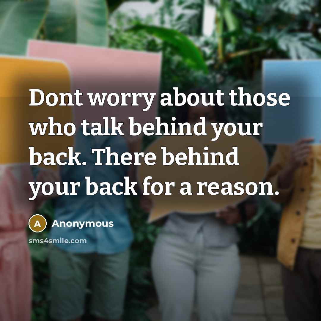 “Dont worry about those who talk behind your back. There behind your back for a reason.” quote by Anonymous