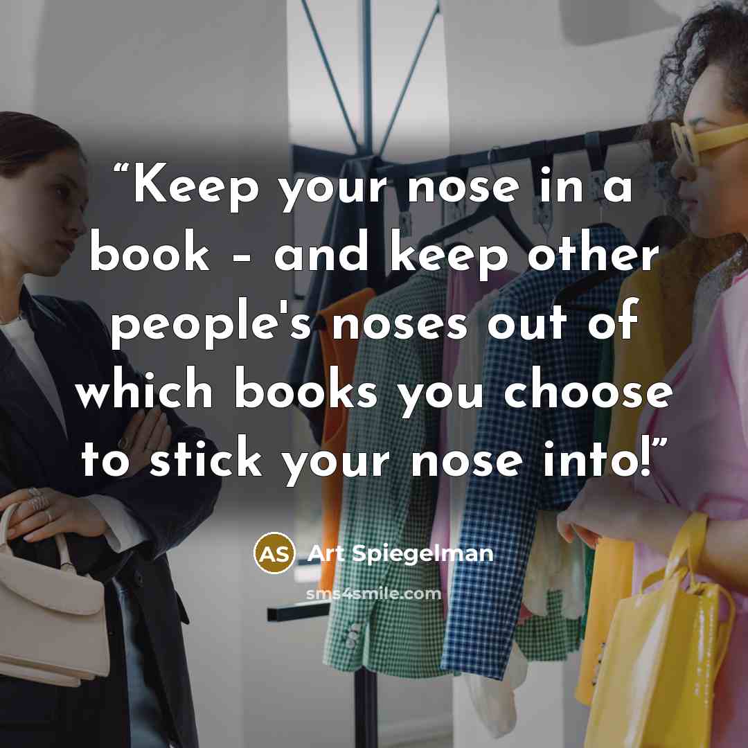“Keep your nose in a book – and keep other people's noses out of which books you choose to stick your nose into!” quote by Art Spiegelman