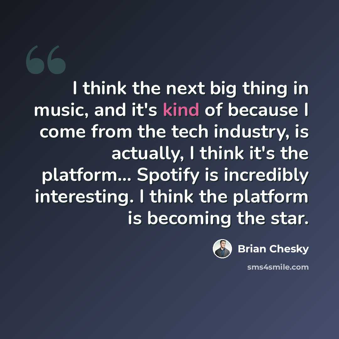 “I think the next big thing in music, and it's kind of because I come from the tech industry, is actually, I think it's the platform... Spotify is incredibly interesting. I think the platform is becoming the star.” quote by Brian Chesky
