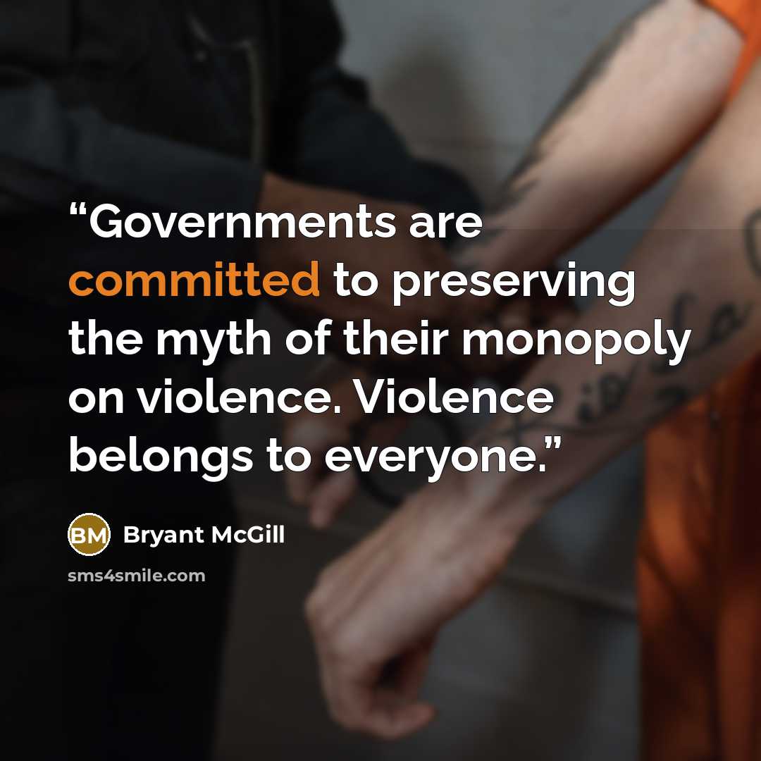 “Governments are committed to preserving the myth of their monopoly on violence. Violence belongs to everyone.” quote by Bryant McGill