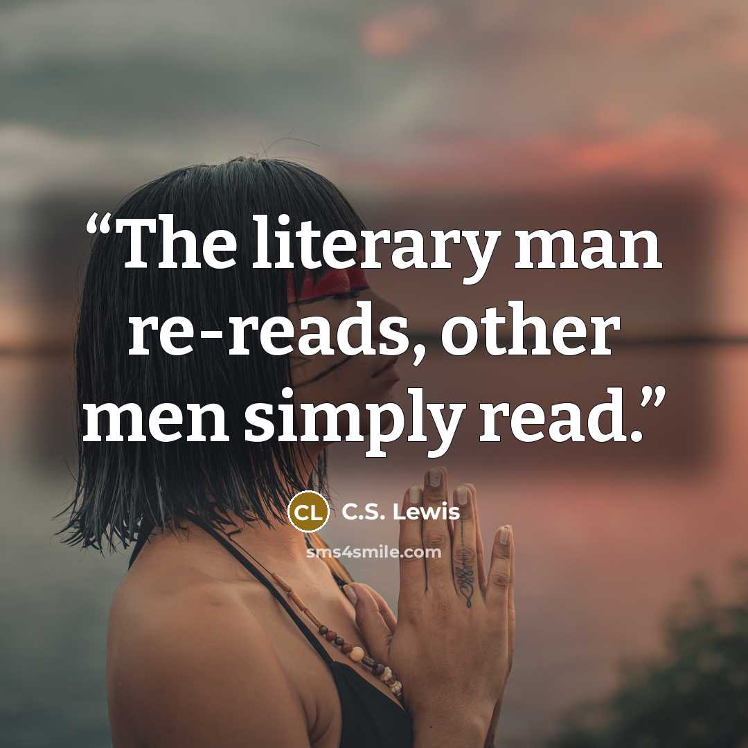 “The literary man re-reads, other men simply read.” quote by C.S. Lewis