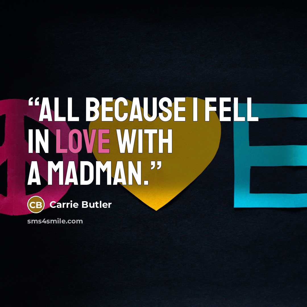 “All because I fell in love with a madman.” quote by Carrie Butler