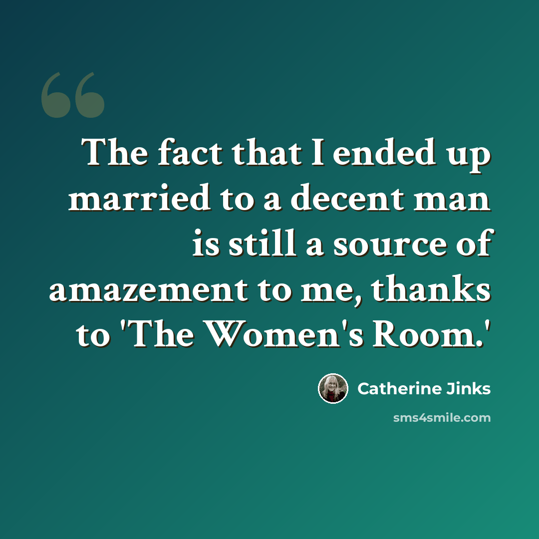 “The fact that I ended up married to a decent man is still a source of amazement to me, thanks to 'The Women's Room.'” quote by Catherine Jinks