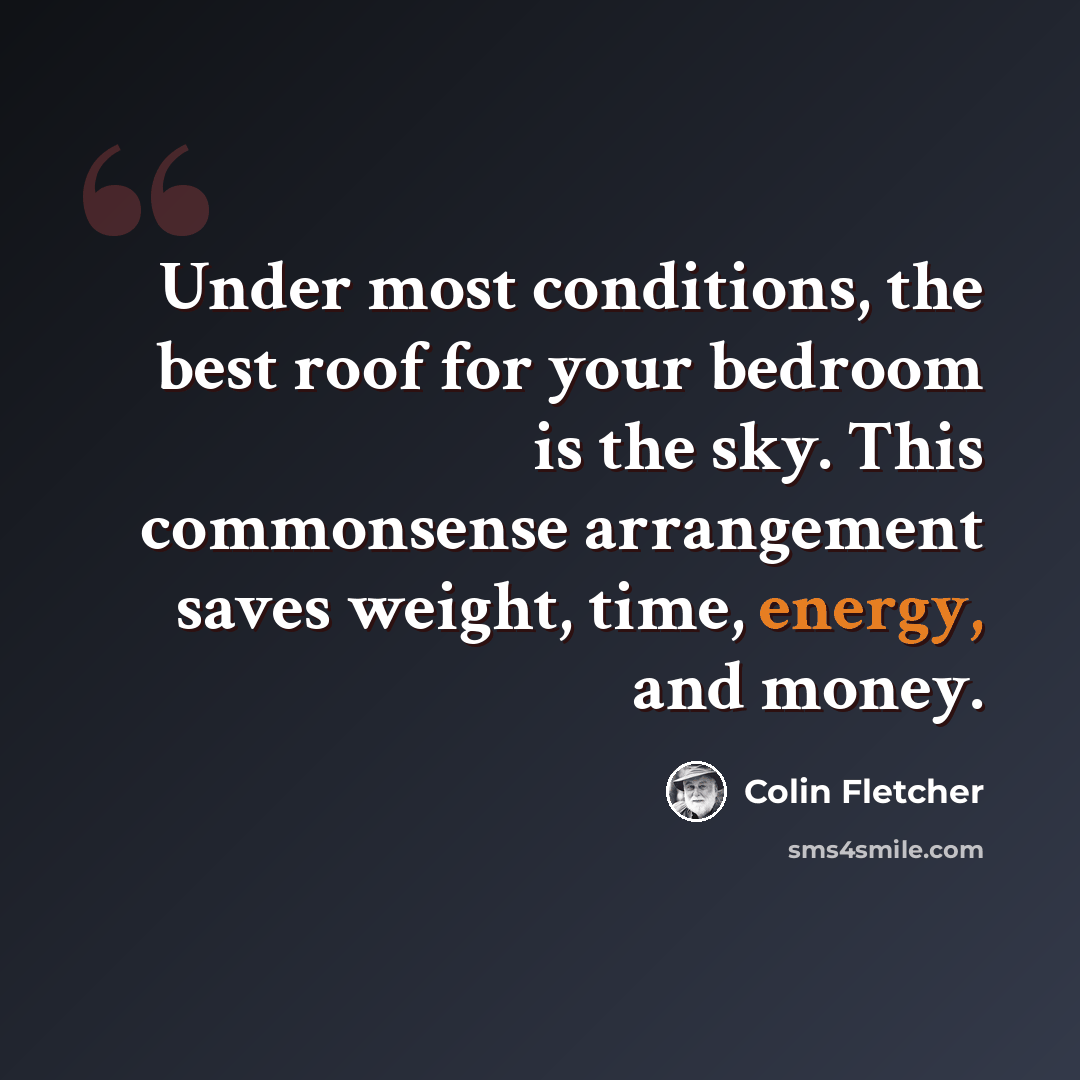 “Under most conditions, the best roof for your bedroom is the sky. This commonsense arrangement saves weight, time, energy, and money.” quote by Colin Fletcher