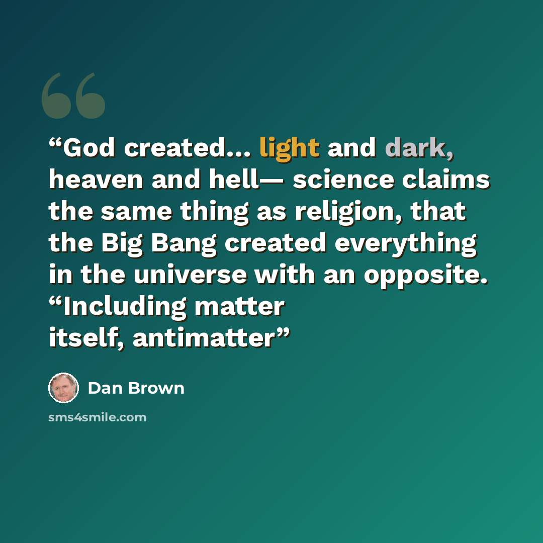 “God created… light and dark, heaven and hell— science claims the same thing as religion, that the Big Bang created everything in the universe with an opposite. “Including matter itself, antimatter” quote by Dan Brown