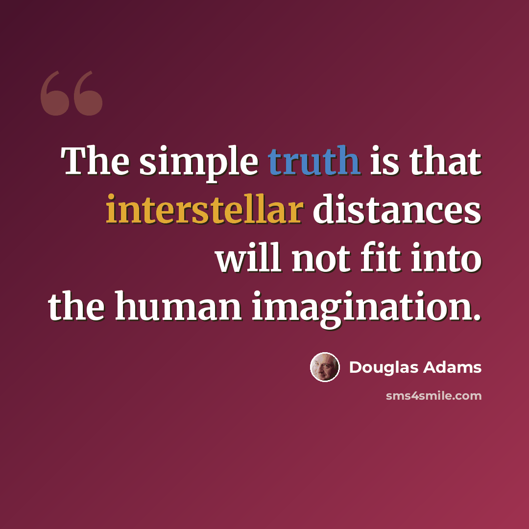 “The simple truth is that interstellar distances will not fit into the human imagination.” quote by Douglas Adams