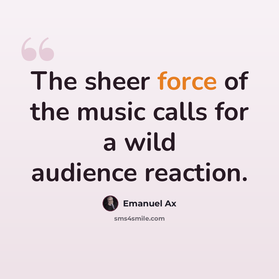 “The sheer force of the music calls for a wild audience reaction.” quote by Emanuel Ax