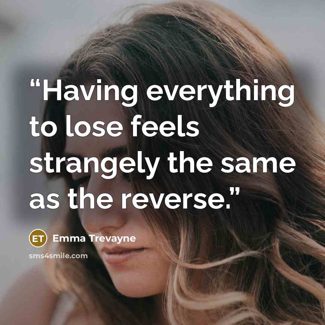 “Having everything to lose feels strangely the same as the reverse.” quote by Emma Trevayne