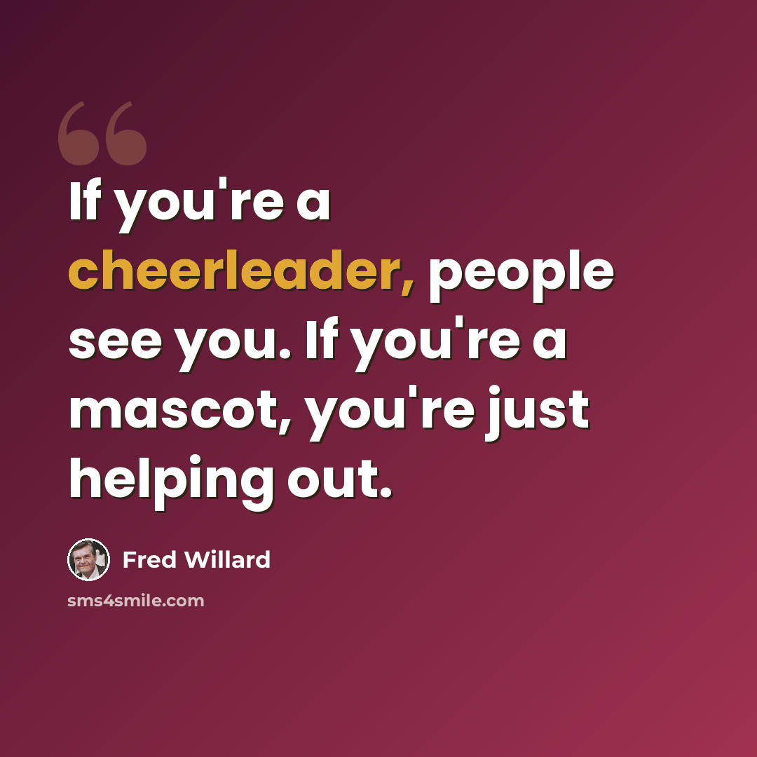 “If you're a cheerleader, people see you. If you're a mascot, you're just helping out.” quote by Fred Willard