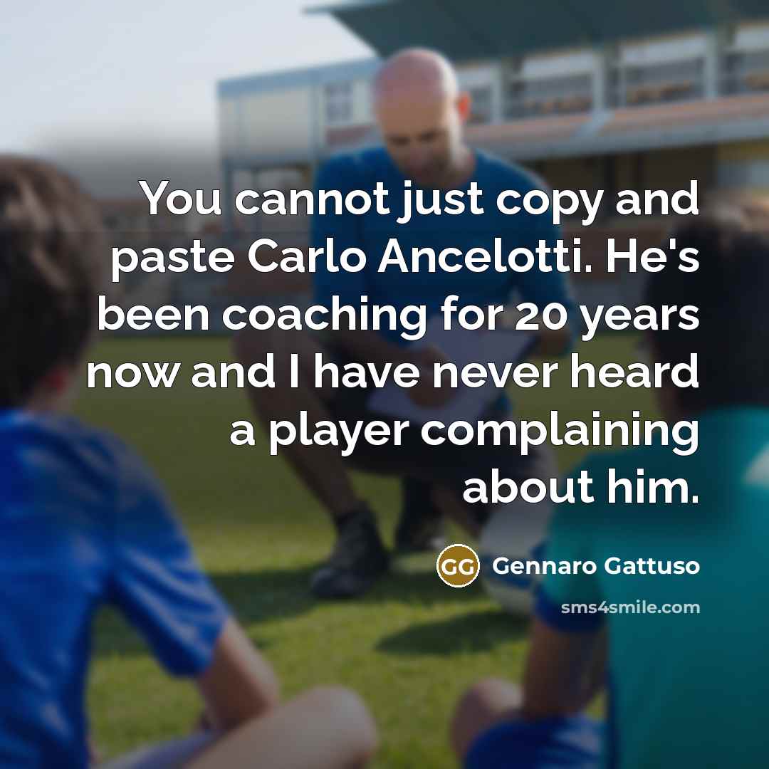 “You cannot just copy and paste Carlo Ancelotti. He's been coaching for 20 years now and I have never heard a player complaining about him.” quote by Gennaro Gattuso