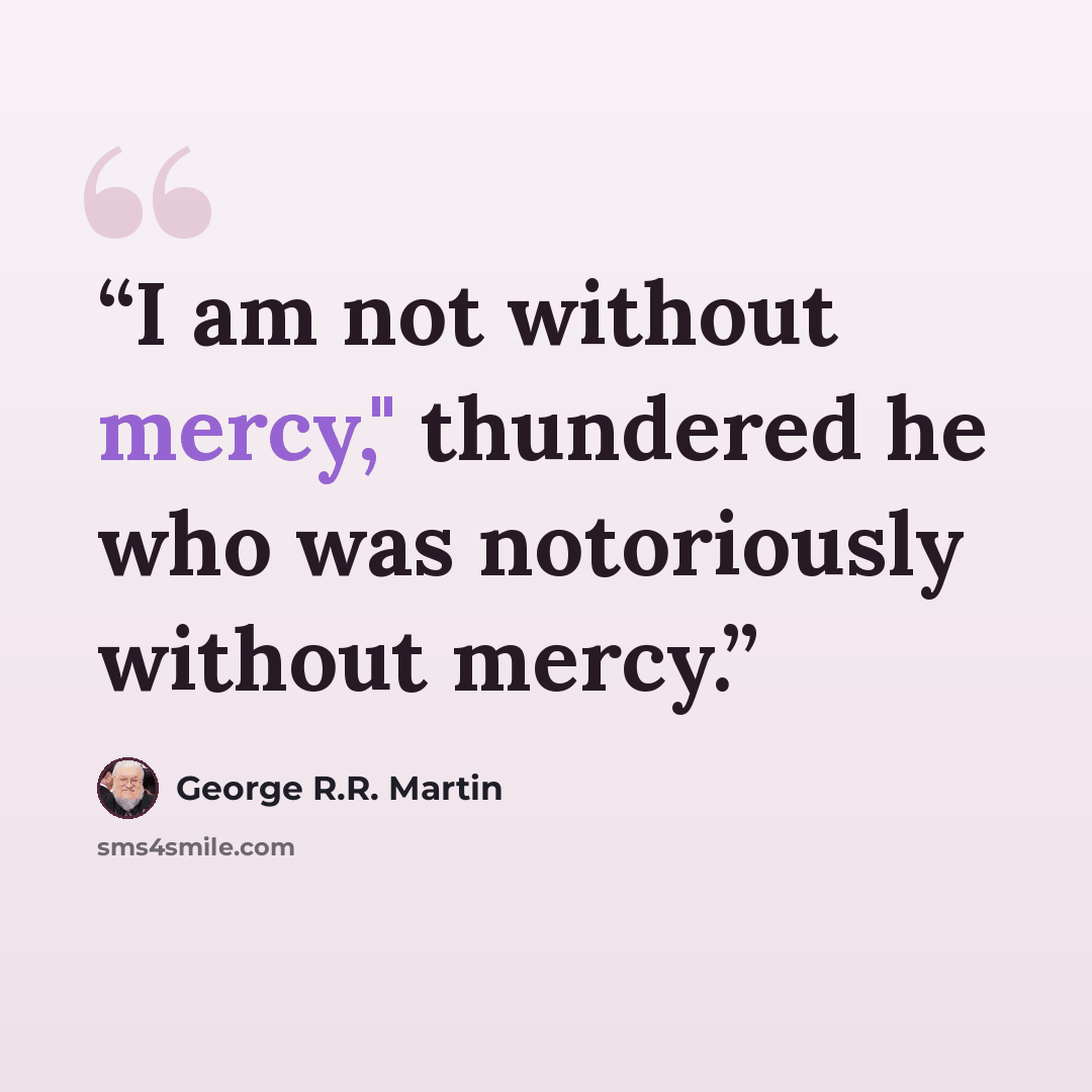 “I am not without mercy," thundered he who was notoriously without mercy.” quote by George R.R. Martin