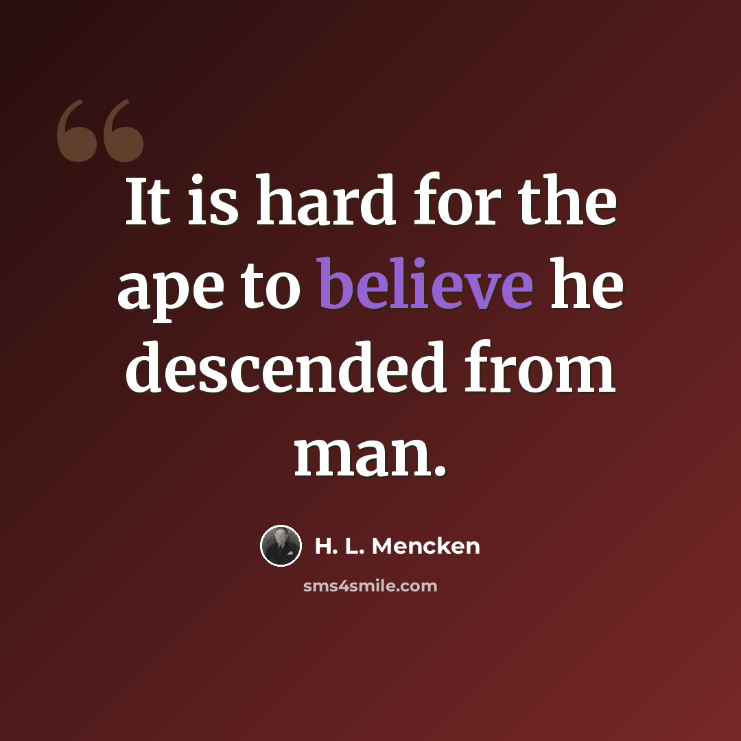 “It is hard for the ape to believe he descended from man.” quote by H. L. Mencken