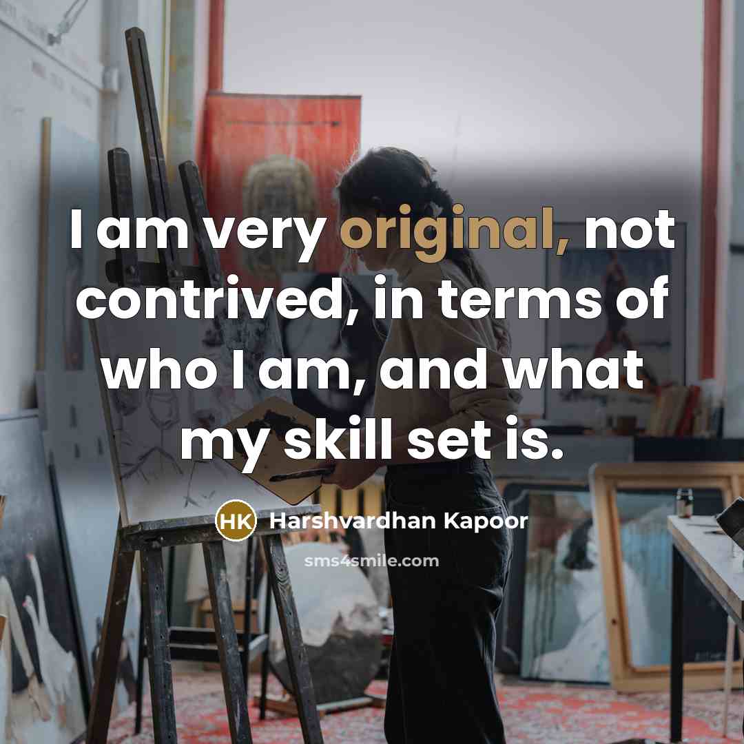 “I am very original, not contrived, in terms of who I am, and what my skill set is.” quote by Harshvardhan Kapoor