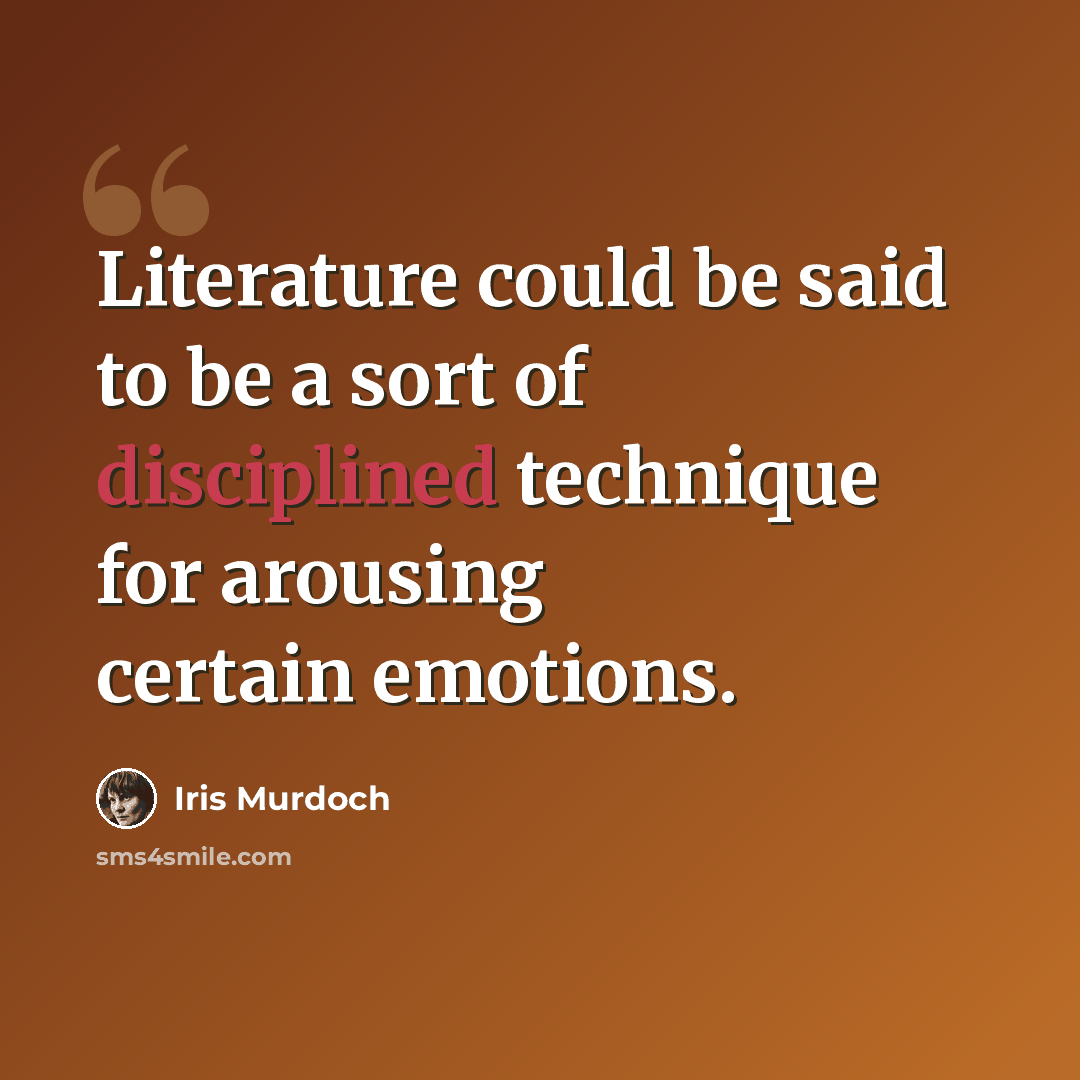 “Literature could be said to be a sort of disciplined technique for arousing certain emotions.” quote by Iris Murdoch
